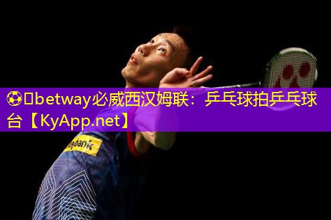 ⚽️betway必威西汉姆联：乒乓球拍乒乓球台