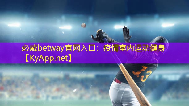 必威betway官网入口：疫情室内运动健身