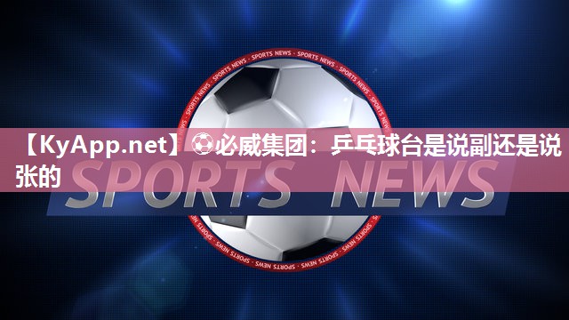 ⚽必威集团：乒乓球台是说副还是说张的