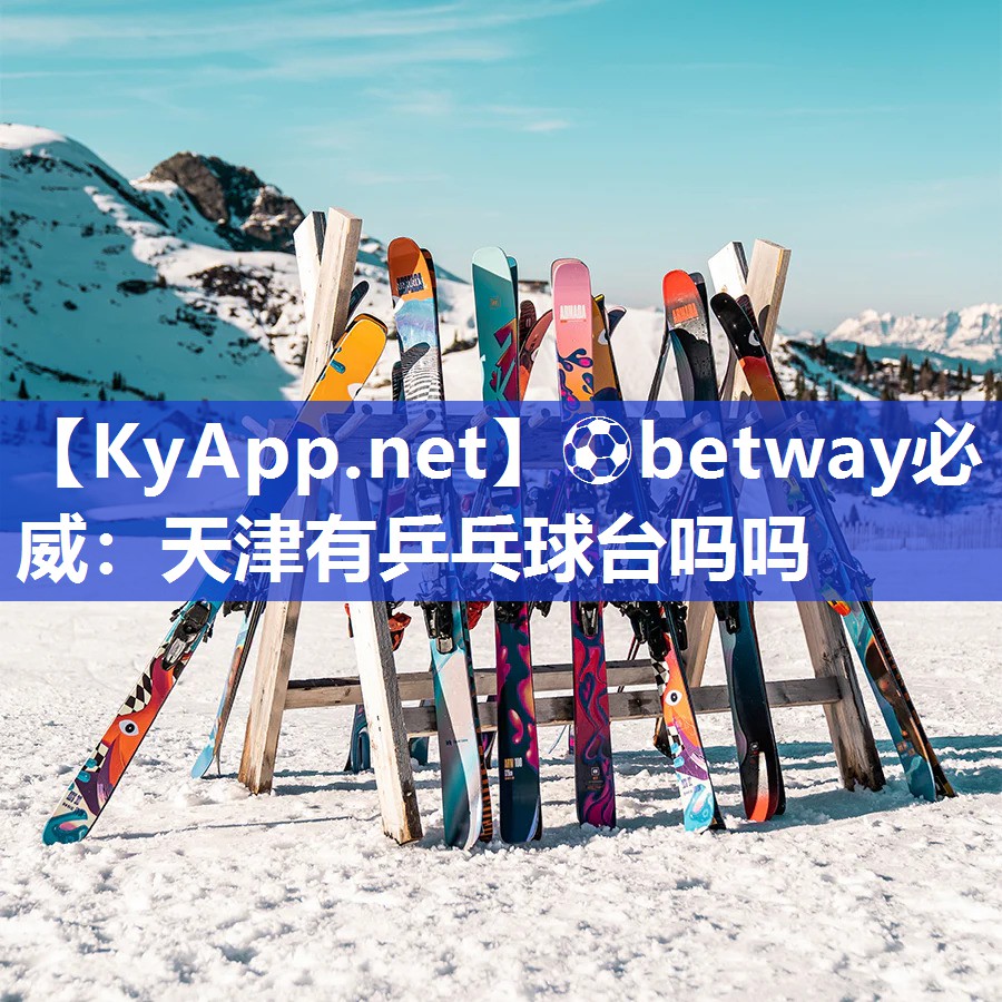 ⚽betway必威：天津有乒乓球台吗吗