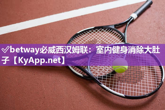 ✅betway必威西汉姆联：室内健身消除大肚子