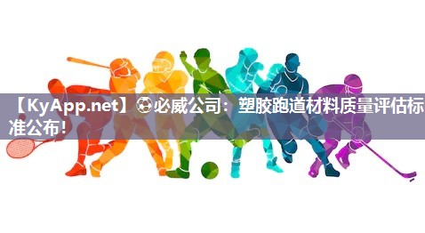 ⚽必威公司：塑胶跑道材料质量评估标准公布！