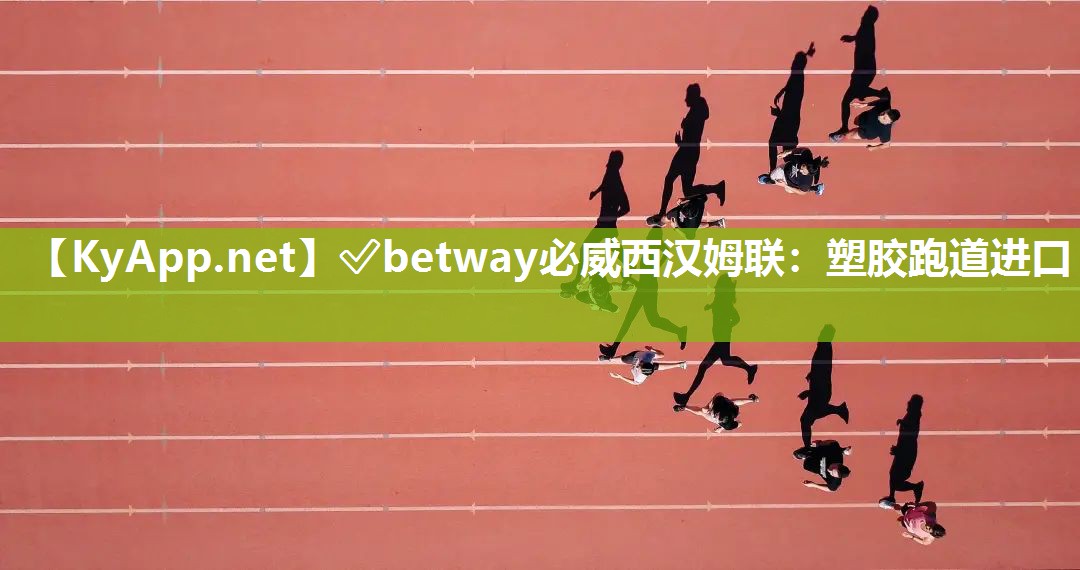 ✅betway必威西汉姆联：塑胶跑道进口