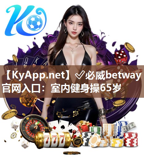 ✅必威betway官网入口：室内健身操65岁