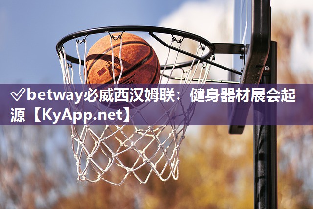 ✅betway必威西汉姆联：健身器材展会起源