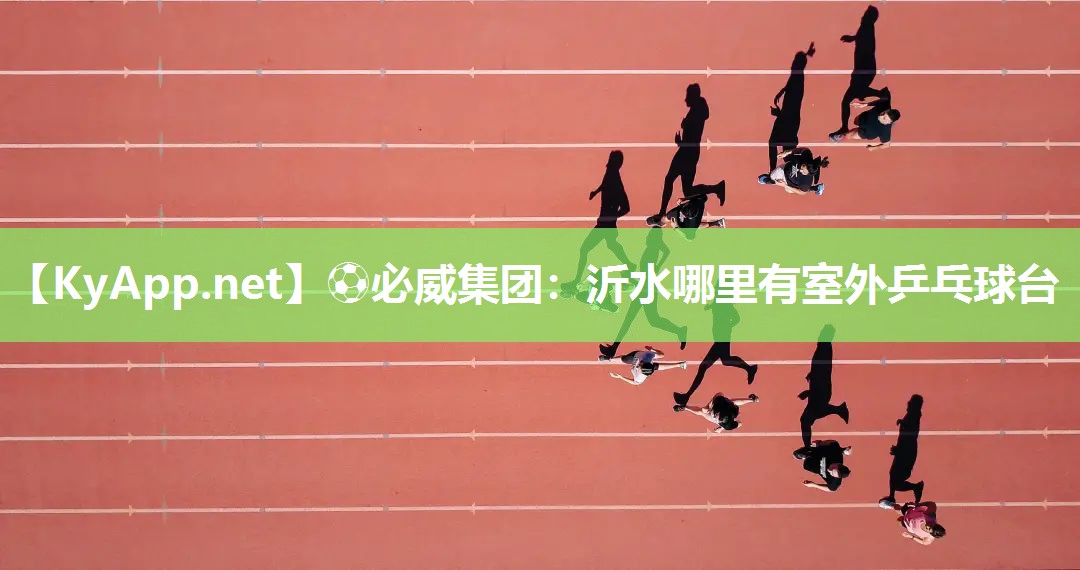⚽必威集团：沂水哪里有室外乒乓球台