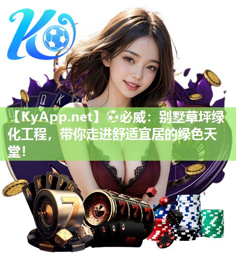 ⚽必威：别墅草坪绿化工程，带你走进舒适宜居的绿色天堂！