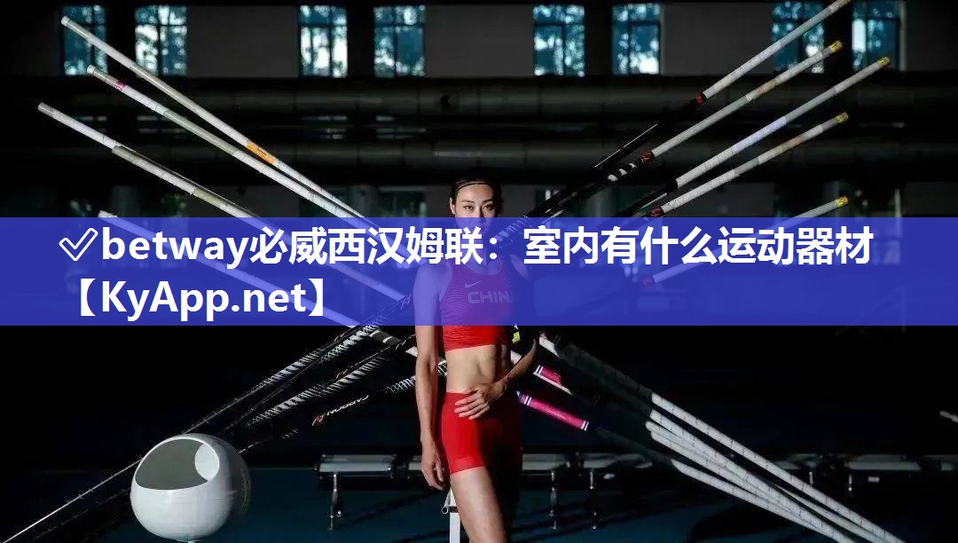 ✅betway必威西汉姆联：室内有什么运动器材