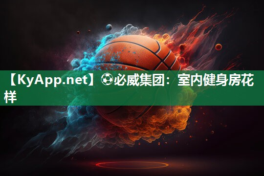 ⚽必威集团：室内健身房花样
