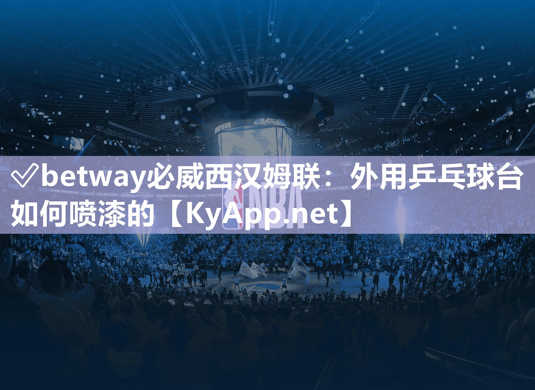 ✅betway必威西汉姆联：外用乒乓球台如何喷漆的