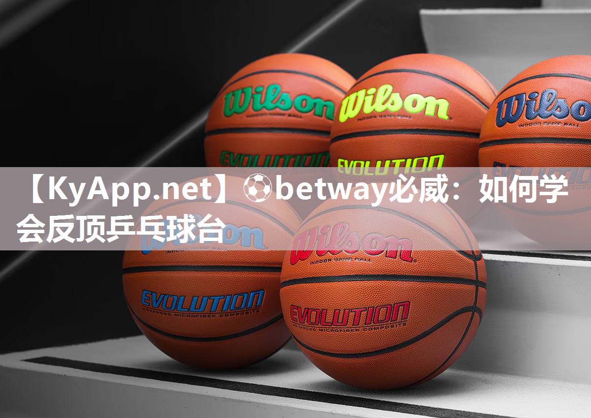 ⚽betway必威：如何学会反顶乒乓球台