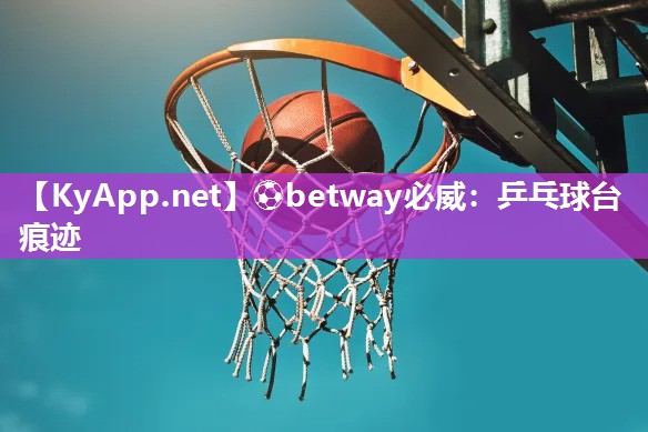 ⚽betway必威：乒乓球台痕迹