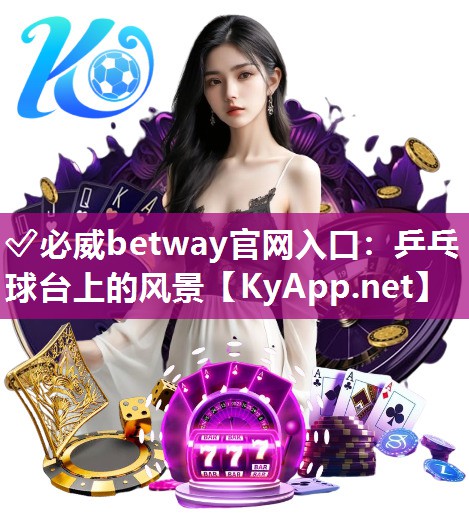 ✅必威betway官网入口：乒乓球台上的风景