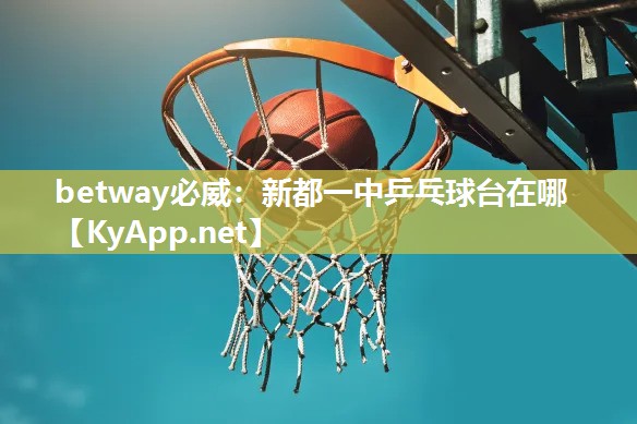 betway必威：新都一中乒乓球台在哪