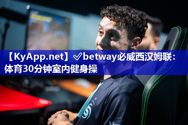 ✅betway必威西汉姆联：体育30分钟室内健身操