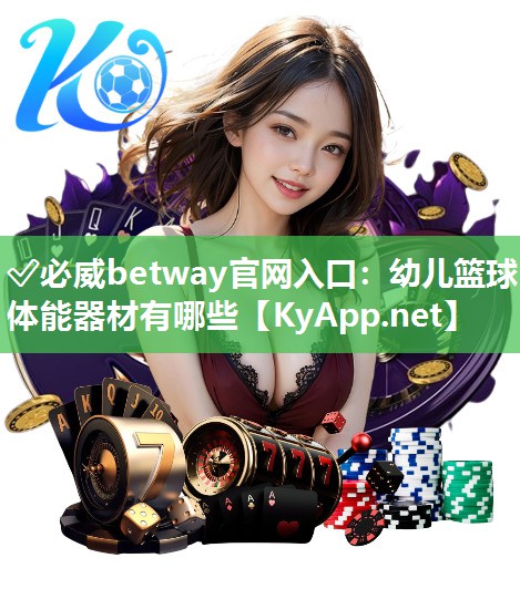 ✅必威betway官网入口：幼儿篮球体能器材有哪些