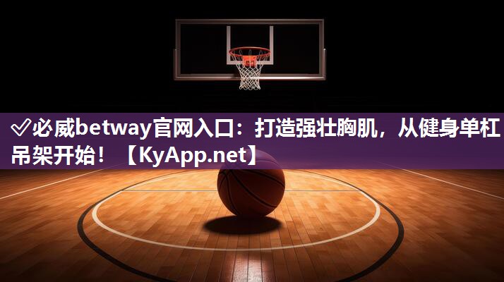 ✅必威betway官网入口：打造强壮胸肌，从健身单杠吊架开始！