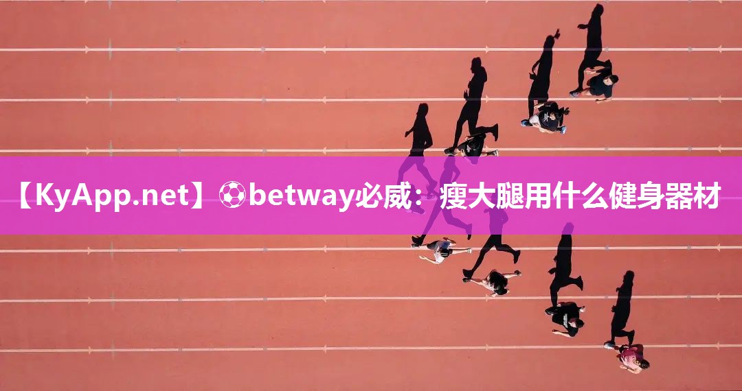 ⚽betway必威：瘦大腿用什么健身器材