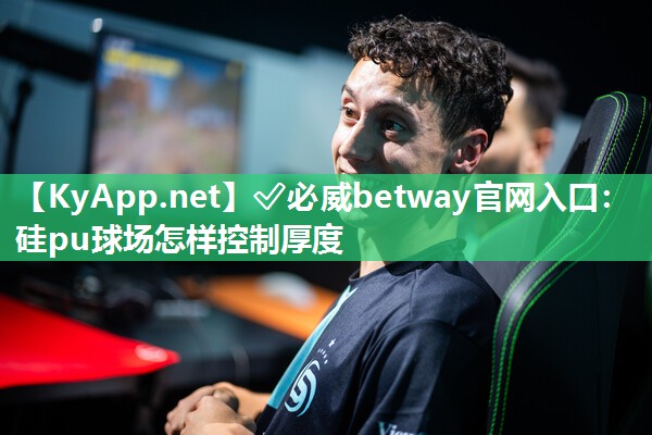 ✅必威betway官网入口：硅pu球场怎样控制厚度