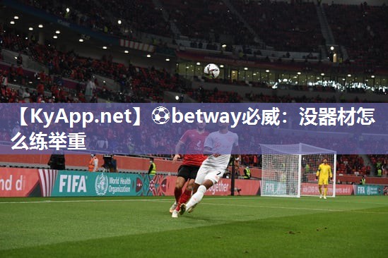 ⚽betway必威：没器材怎么练举重