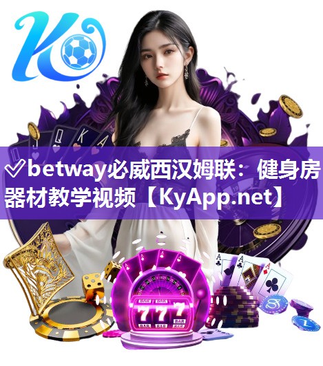 ✅betway必威西汉姆联：健身房器材教学视频