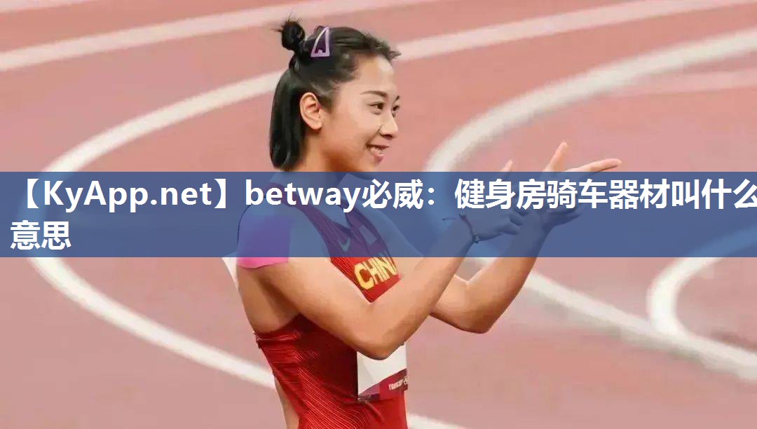 betway必威：健身房骑车器材叫什么意思