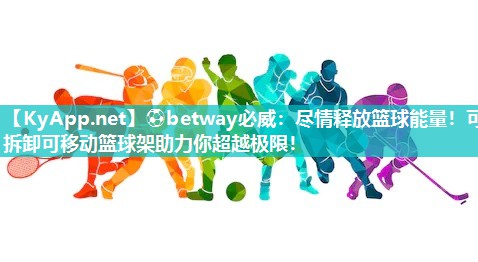 ⚽betway必威：尽情释放篮球能量！可拆卸可移动篮球架助力你超越极限！