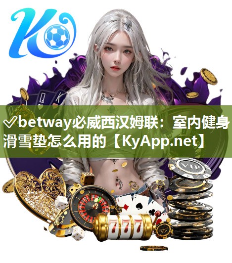 ✅betway必威西汉姆联：室内健身滑雪垫怎么用的