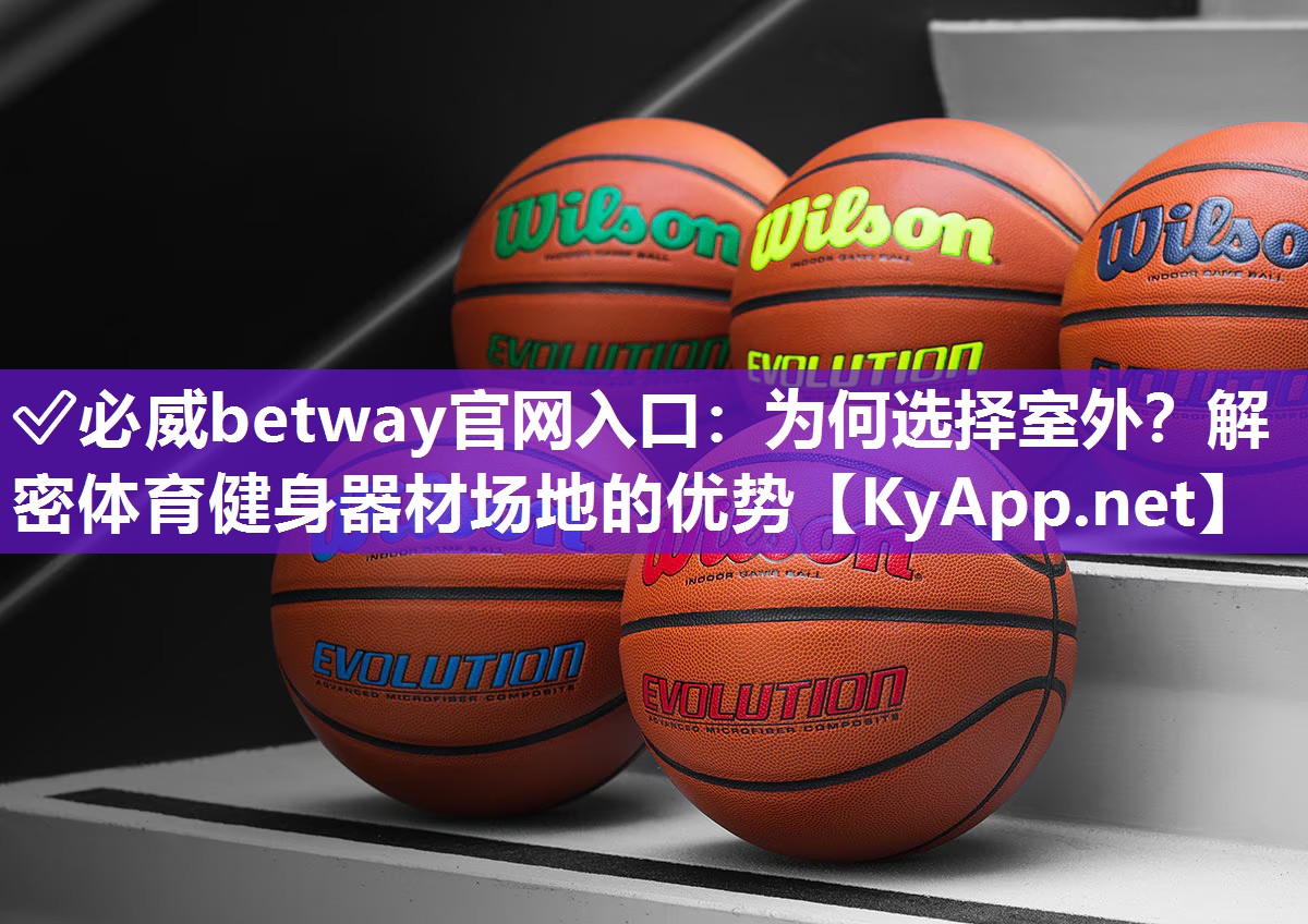 ✅必威betway官网入口：为何选择室外？解密体育健身器材场地的优势