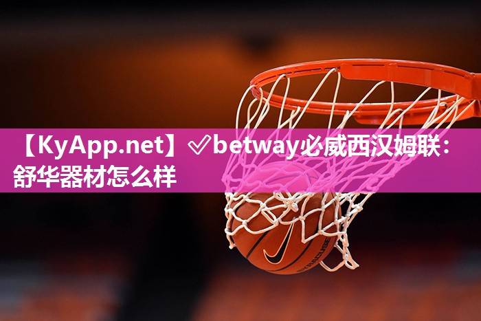 ✅betway必威西汉姆联：舒华器材怎么样