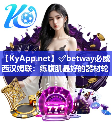 ✅betway必威西汉姆联：练腹肌最好的器材轮