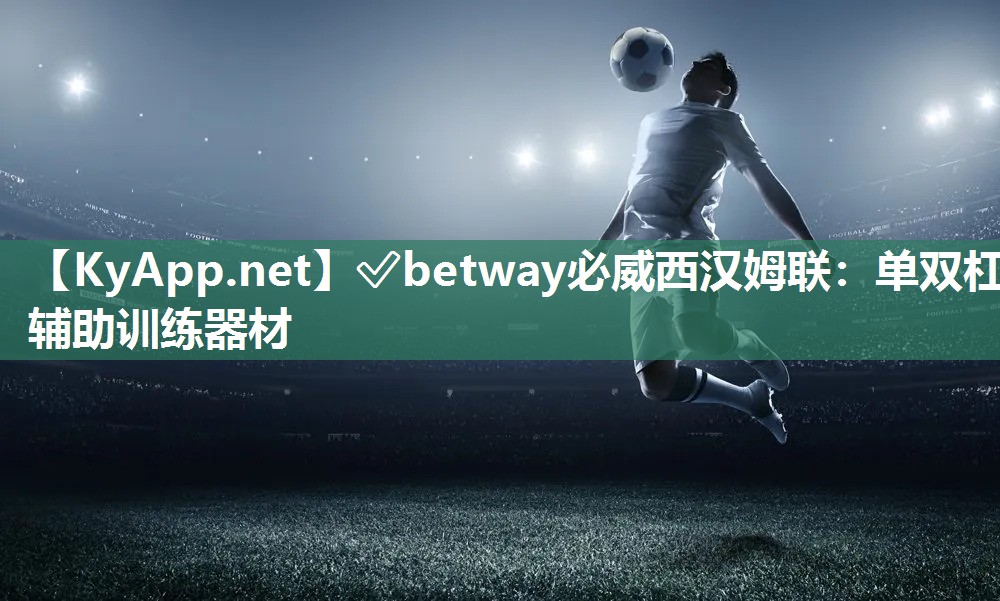 ✅betway必威西汉姆联：单双杠辅助训练器材