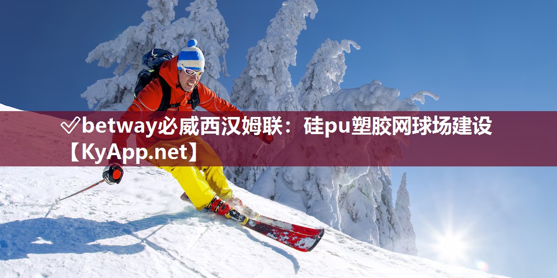 ✅betway必威西汉姆联：硅pu塑胶网球场建设