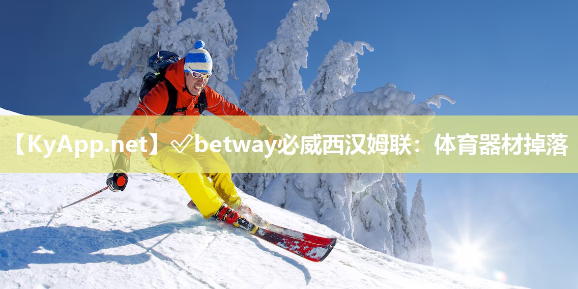 ✅betway必威西汉姆联：体育器材掉落