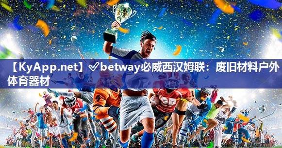 ✅betway必威西汉姆联：废旧材料户外体育器材