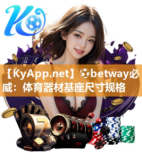 ⚽betway必威：体育器材基座尺寸规格