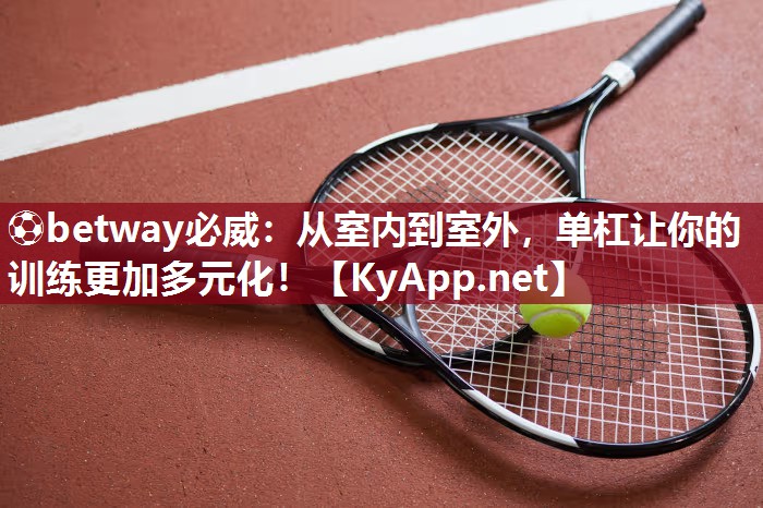 ⚽betway必威：从室内到室外，单杠让你的训练更加多元化！