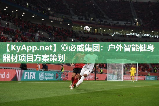 ⚽必威集团：户外智能健身器材项目方案策划