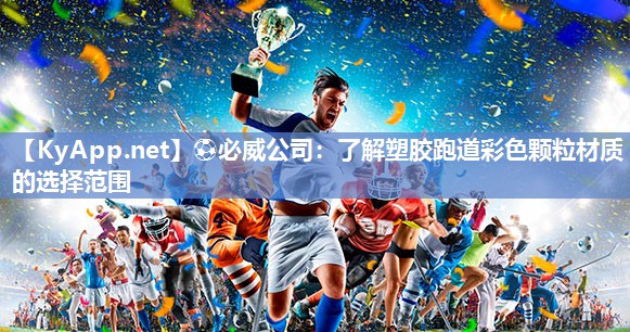 ⚽必威公司：了解塑胶跑道彩色颗粒材质的选择范围