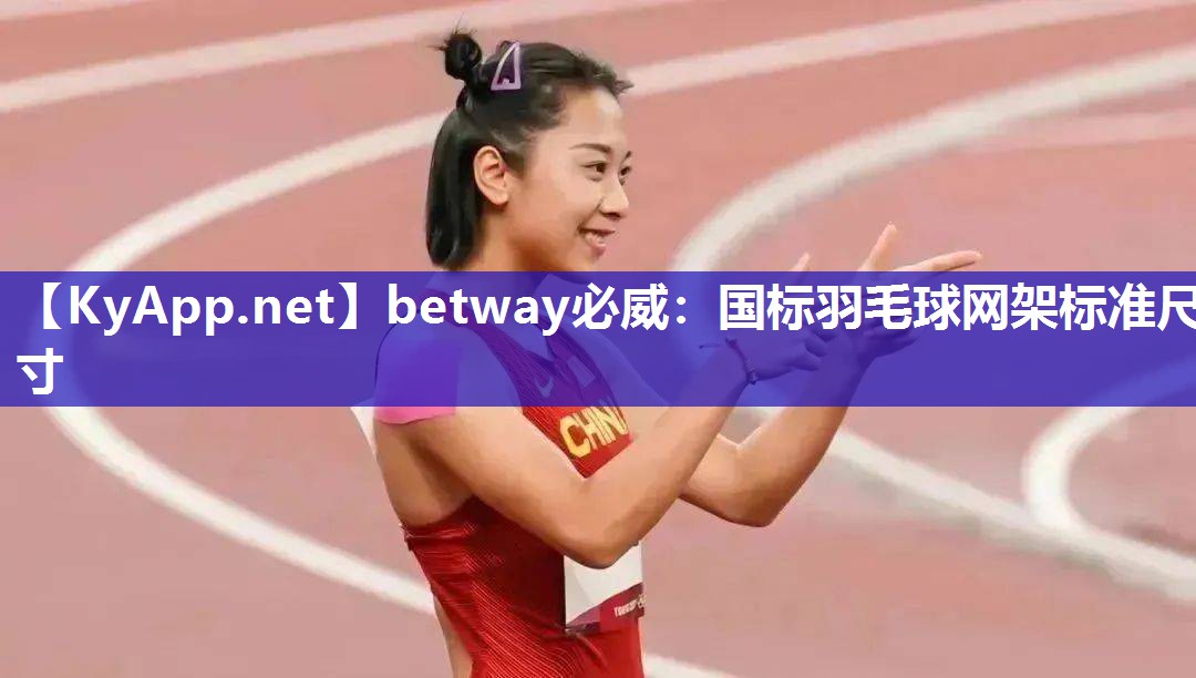 betway必威：国标羽毛球网架标准尺寸