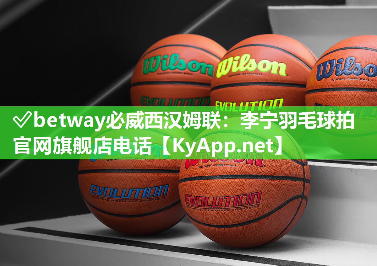 ✅betway必威西汉姆联：李宁羽毛球拍官网旗舰店电话