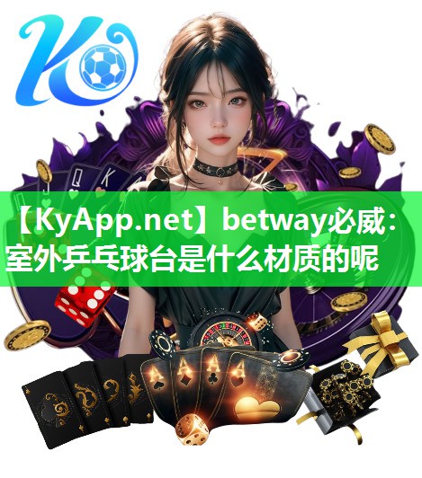 betway必威：室外乒乓球台是什么材质的呢