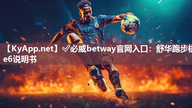 ✅必威betway官网入口：舒华跑步机e6说明书