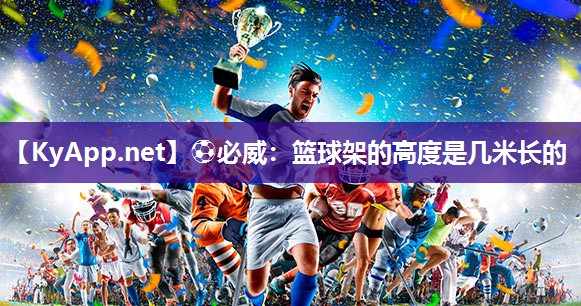 ⚽必威：篮球架的高度是几米长的