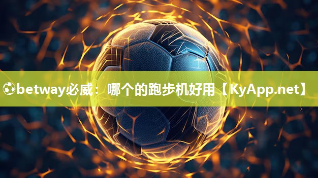 ⚽betway必威：哪个的跑步机好用