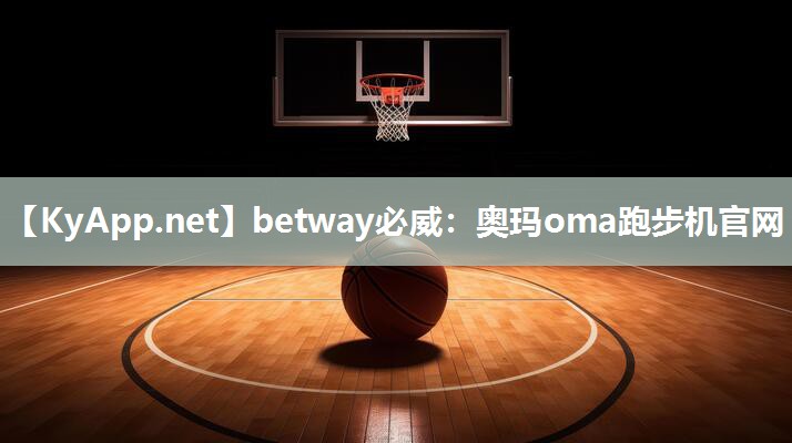 betway必威：奥玛oma跑步机官网