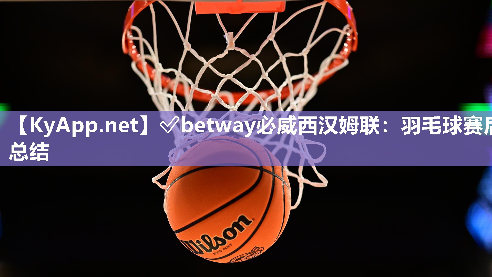 ✅betway必威西汉姆联：羽毛球赛后总结