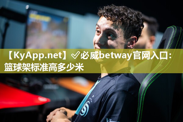 ✅必威betway官网入口：篮球架标准高多少米