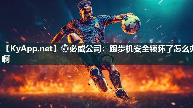 ⚽必威公司：跑步机安全锁坏了怎么办啊