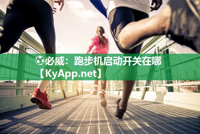 ⚽必威：跑步机启动开关在哪